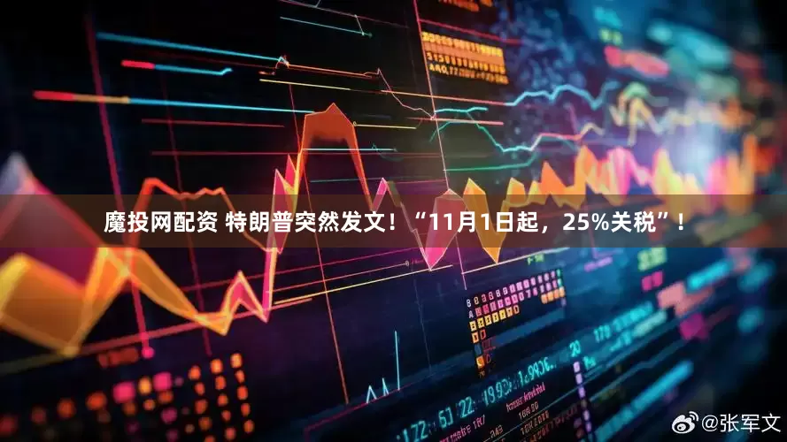 魔投网配资 特朗普突然发文！“11月1日起，25%关税”！