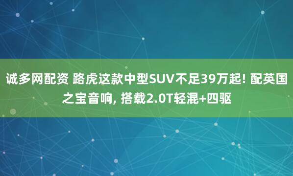 诚多网配资 路虎这款中型SUV不足39万起! 配英国之宝音响, 搭载2.0T轻混+四驱